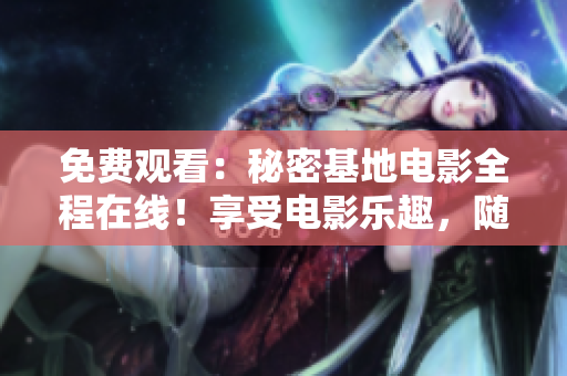 免费观看：秘密基地电影全程在线！享受电影乐趣，随时随地轻松畅观！