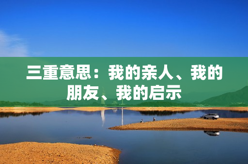 三重意思：我的亲人、我的朋友、我的启示