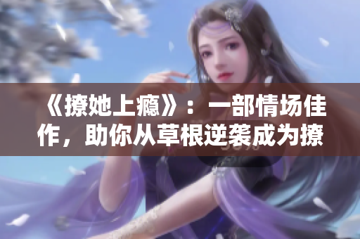 《撩她上瘾》：一部情场佳作，助你从草根逆袭成为撩妹高手