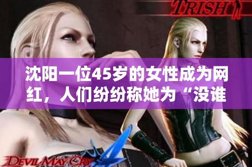 沈阳一位45岁的女性成为网红，人们纷纷称她为“没谁了”