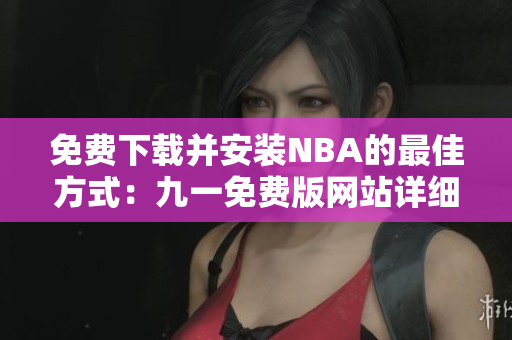 免费下载并安装NBA的最佳方式：九一免费版网站详细指南