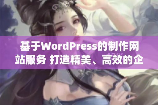 基于WordPress的制作网站服务 打造精美、高效的企业网站(1)