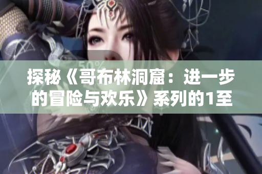 探秘《哥布林洞窟：进一步的冒险与欢乐》系列的1至4季