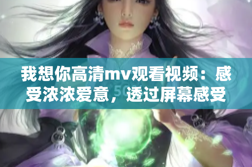 我想你高清mv观看视频：感受浓浓爱意，透过屏幕感受真情