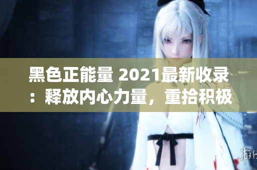 黑色正能量 2021最新收录：释放内心力量，重拾积极心态(1)