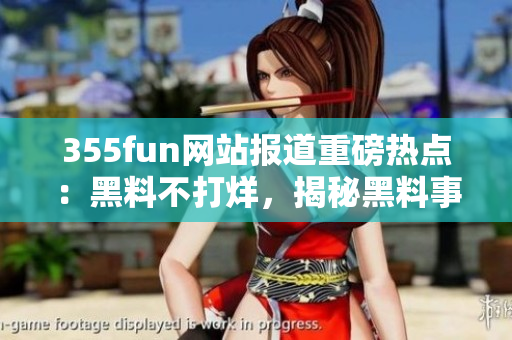 355fun网站报道重磅热点：黑料不打烊，揭秘黑料事件纷扰！