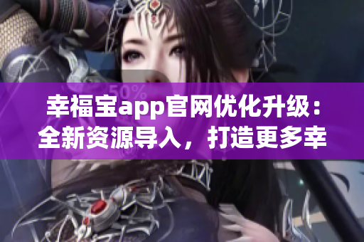 幸福宝app官网优化升级：全新资源导入，打造更多幸福体验