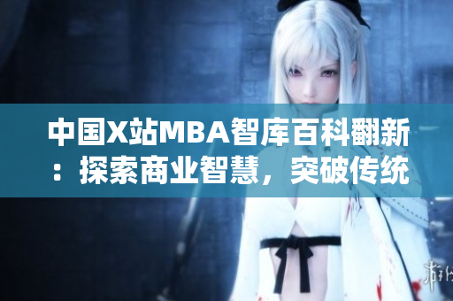 中国X站MBA智库百科翻新：探索商业智慧，突破传统经验