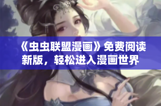 《虫虫联盟漫画》免费阅读新版，轻松进入漫画世界