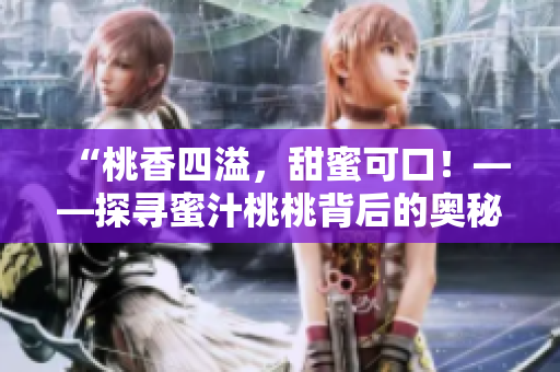 “桃香四溢，甜蜜可口！——探寻蜜汁桃桃背后的奥秘”