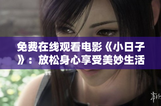 免费在线观看电影《小日子》：放松身心享受美妙生活！