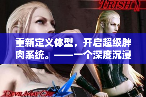 重新定义体型，开启超级胖肉系统。——一个深度沉浸的小说共赏