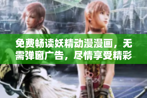 免费畅读妖精动漫漫画，无需弹窗广告，尽情享受精彩故事