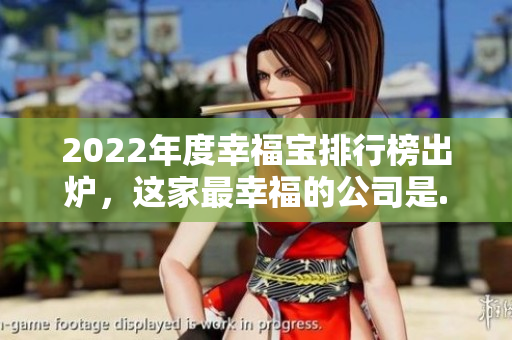 2022年度幸福宝排行榜出炉，这家最幸福的公司是...