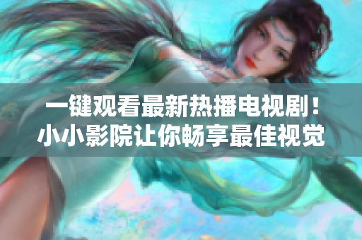 一键观看最新热播电视剧！小小影院让你畅享最佳视觉盛宴