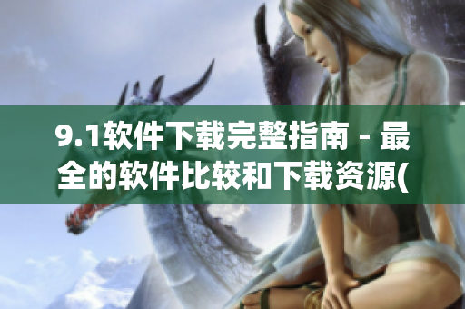 9.1软件下载完整指南 - 最全的软件比较和下载资源(1)