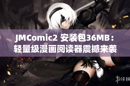 JMComic2 安装包36MB：轻量级漫画阅读器震撼来袭