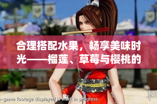 合理搭配水果，畅享美味时光——榴莲、草莓与樱桃的正确搭配方式(1)