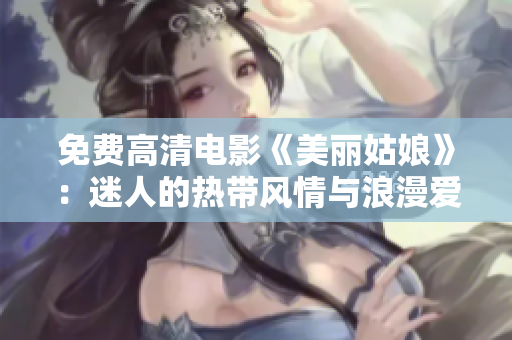 免费高清电影《美丽姑娘》：迷人的热带风情与浪漫爱情故事