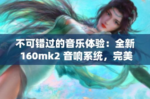 不可错过的音乐体验：全新 160mk2 音响系统，完美成色