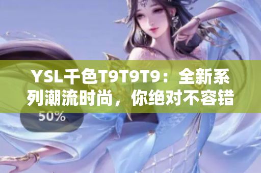 YSL千色T9T9T9：全新系列潮流时尚，你绝对不容错过