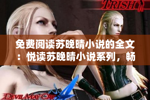 免费阅读苏晚晴小说的全文：悦读苏晚晴小说系列，畅享精彩故事