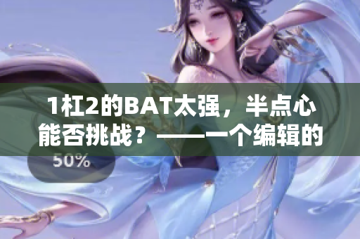 1杠2的BAT太强，半点心能否挑战？——一个编辑的深夜分享