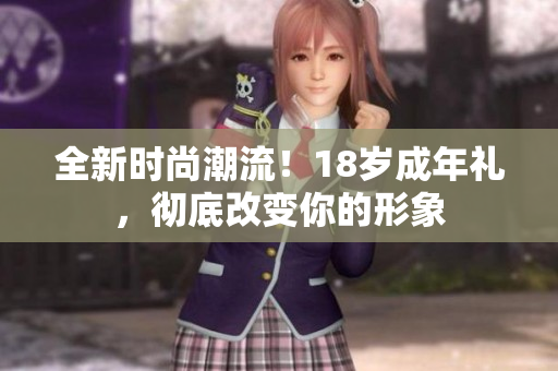 全新时尚潮流！18岁成年礼，彻底改变你的形象