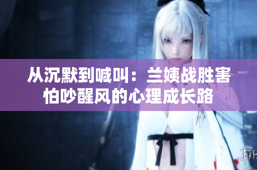 从沉默到喊叫：兰姨战胜害怕吵醒风的心理成长路