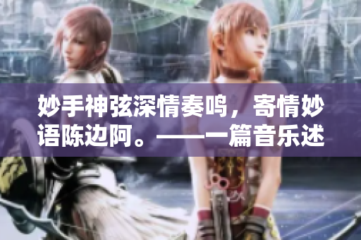 妙手神弦深情奏鸣，寄情妙语陈边阿。——一篇音乐述评