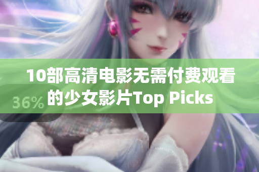 10部高清电影无需付费观看的少女影片Top Picks
