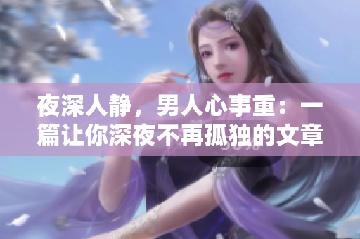 夜深人静，男人心事重：一篇让你深夜不再孤独的文章