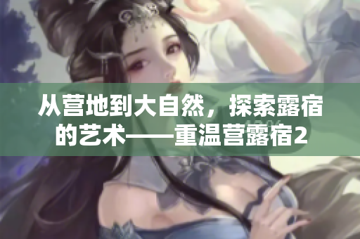 从营地到大自然，探索露宿的艺术——重温营露宿2