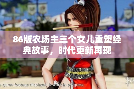 86版农场主三个女儿重塑经典故事，时代更新再现