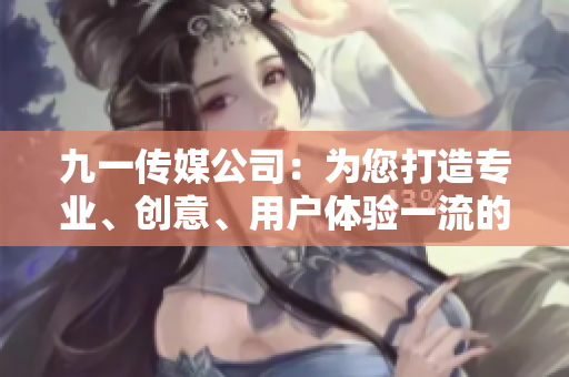 九一传媒公司：为您打造专业、创意、用户体验一流的网站！