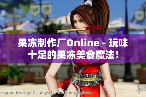 果冻制作厂Online - 玩味十足的果冻美食魔法！