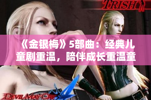 《金银梅》5部曲：经典儿童剧重温，陪伴成长重温童年的快乐