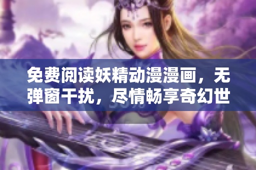 免费阅读妖精动漫漫画，无弹窗干扰，尽情畅享奇幻世界