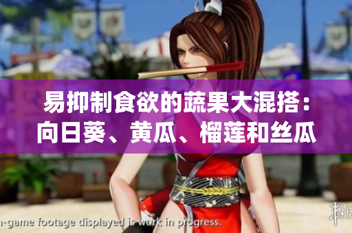易抑制食欲的蔬果大混搭：向日葵、黄瓜、榴莲和丝瓜共餐是否合适？(1)