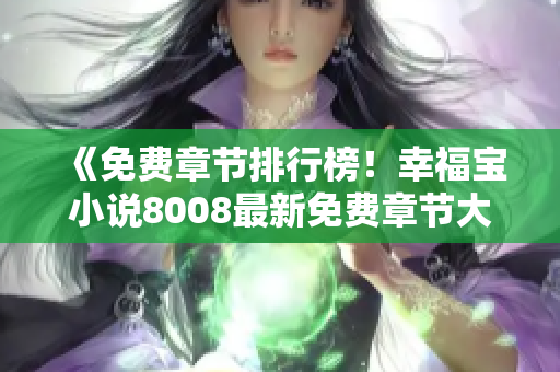 《免费章节排行榜！幸福宝小说8008最新免费章节大揭秘》