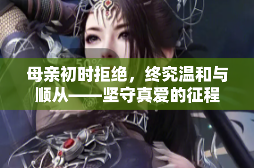 母亲初时拒绝，终究温和与顺从——坚守真爱的征程