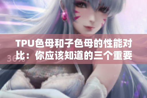 TPU色母和子色母的性能对比：你应该知道的三个重要差异