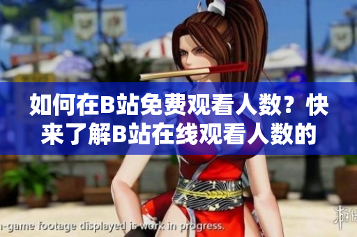 如何在B站免费观看人数？快来了解B站在线观看人数的渠道方法！