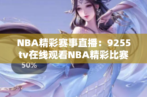 NBA精彩赛事直播：9255tv在线观看NBA精彩比赛