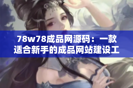 78w78成品网源码：一款适合新手的成品网站建设工具