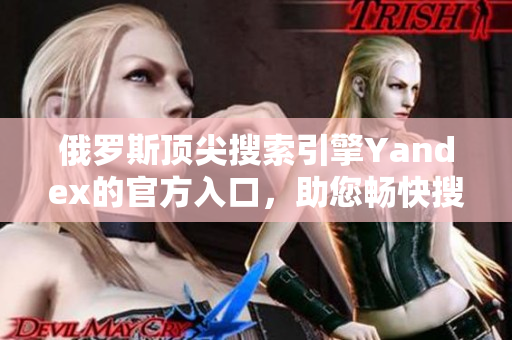 俄罗斯顶尖搜索引擎Yandex的官方入口，助您畅快搜索！