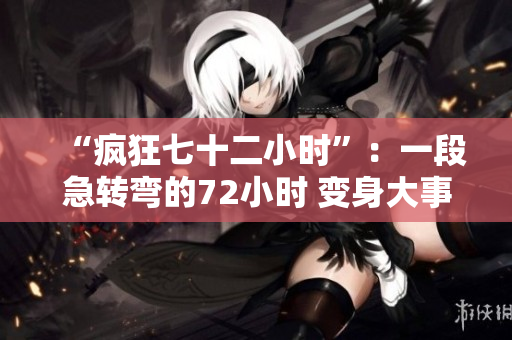 “疯狂七十二小时”：一段急转弯的72小时 变身大事件
