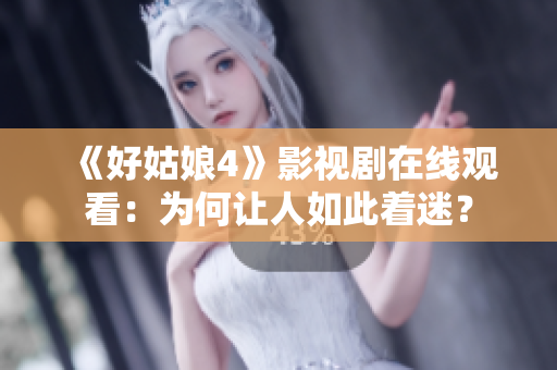 《好姑娘4》影视剧在线观看：为何让人如此着迷？