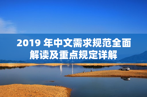 2019 年中文需求规范全面解读及重点规定详解