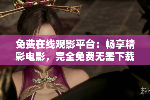 免费在线观影平台：畅享精彩电影，完全免费无需下载。